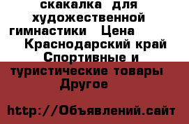 скакалка  для  художественной  гимнастики › Цена ­ 1 900 - Краснодарский край Спортивные и туристические товары » Другое   